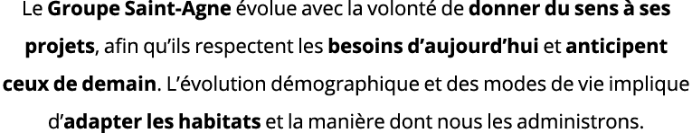 Le Groupe Saint-Agne évolue avec la volonté de donner du sens à ses projets, afin qu ils respectent les besoins d auj   