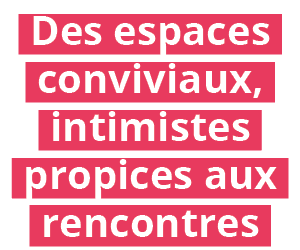 Des espaces conviviaux, intimistes propices aux rencontres